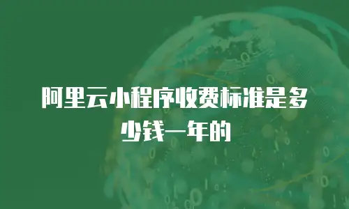 阿里云小程序收费标准是多少钱一年的