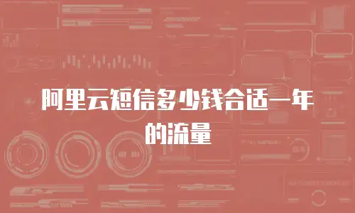 阿里云短信多少钱合适一年的流量