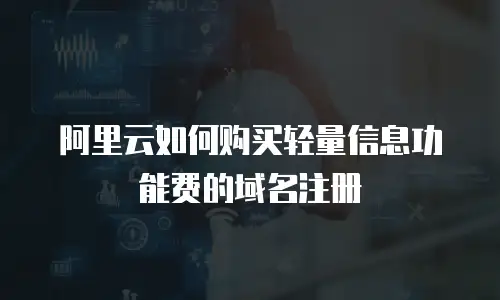 阿里云如何购买轻量信息功能费的域名注册