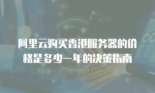 阿里云购买香港服务器的价格是多少一年的决策指南