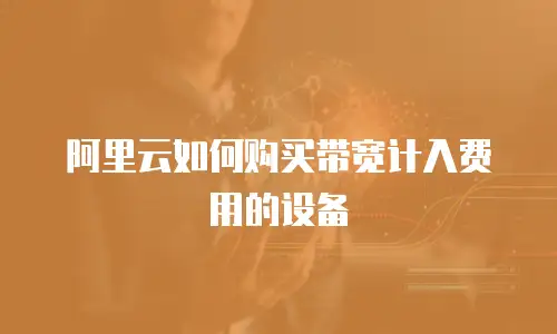 阿里云如何购买带宽计入费用的设备