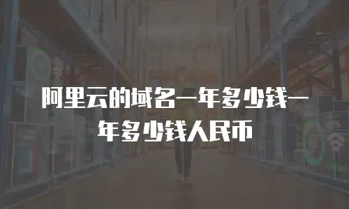 阿里云的域名一年多少钱一年多少钱人民币