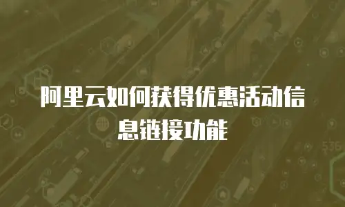 阿里云如何获得优惠活动信息链接功能