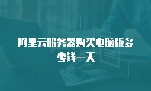 阿里云服务器购买电脑版多少钱一天