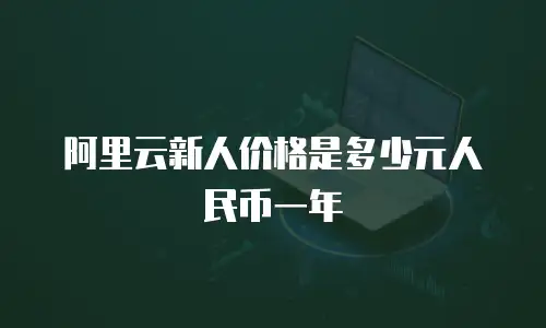 阿里云新人价格是多少元人民币一年
