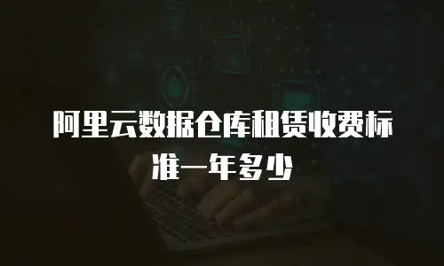 阿里云数据仓库租赁收费标准一年多少