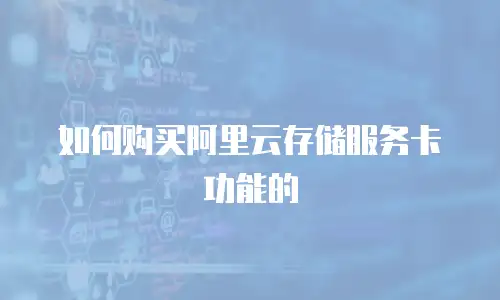 如何购买阿里云存储服务卡功能的