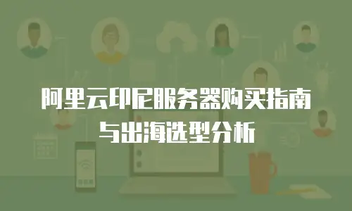 阿里云印尼服务器购买指南与出海选型分析