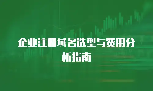 企业注册域名选型与费用分析指南