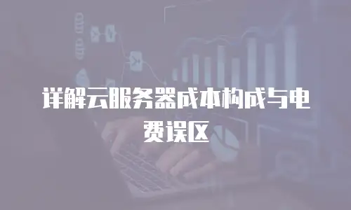 详解云服务器成本构成与电费误区