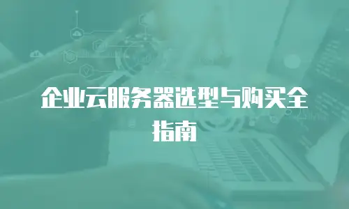 企业云服务器选型与购买全指南
