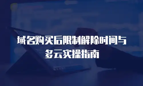 域名购买后限制解除时间与多云实操指南