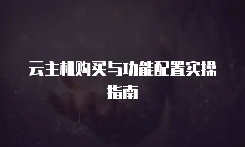 云主机购买与功能配置实操指南