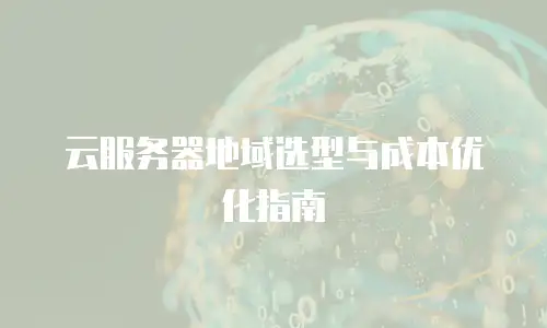 云服务器地域选型与成本优化指南