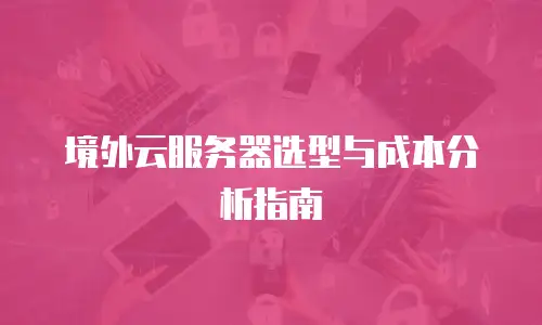境外云服务器选型与成本分析指南