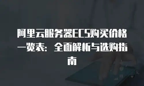 阿里云服务器ECS购买价格一览表：全面解析与选购指南
