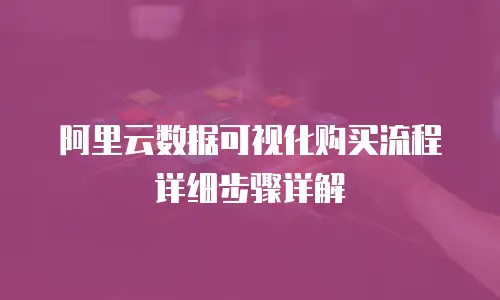 阿里云数据可视化购买流程详细步骤详解