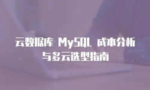 云数据库 MySQL 成本分析与多云选型指南