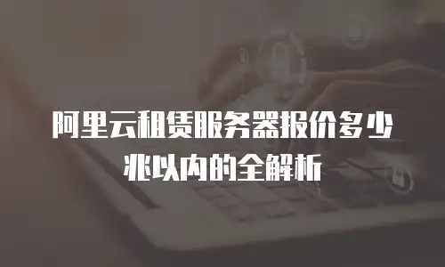 阿里云租赁服务器报价多少兆以内的全解析