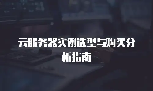 云服务器实例选型与购买分析指南