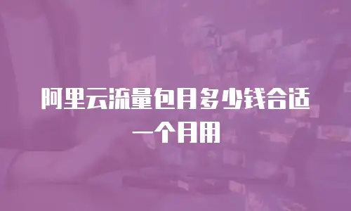 阿里云流量包月多少钱合适一个月用