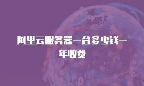 阿里云服务器一台多少钱一年收费