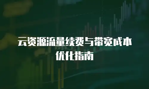 云资源流量续费与带宽成本优化指南