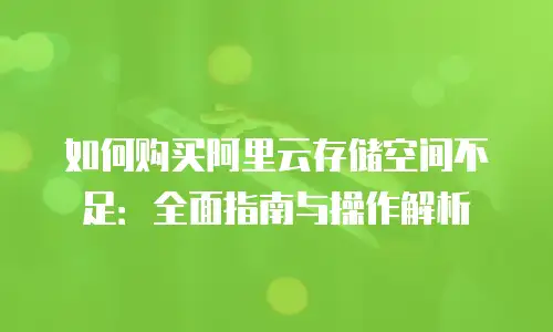 如何购买阿里云存储空间不足：全面指南与操作解析