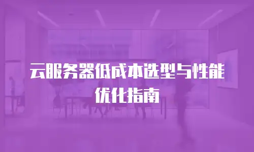 云服务器低成本选型与性能优化指南