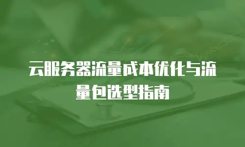 云服务器流量成本优化与流量包选型指南