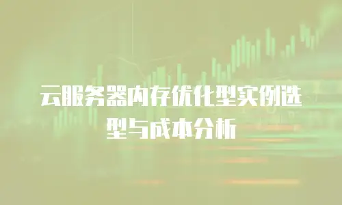 云服务器内存优化型实例选型与成本分析
