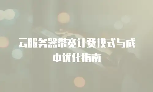 云服务器带宽计费模式与成本优化指南