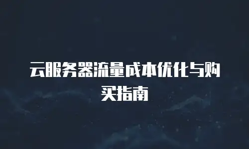 云服务器流量成本优化与购买指南