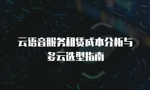 云语音服务租赁成本分析与多云选型指南