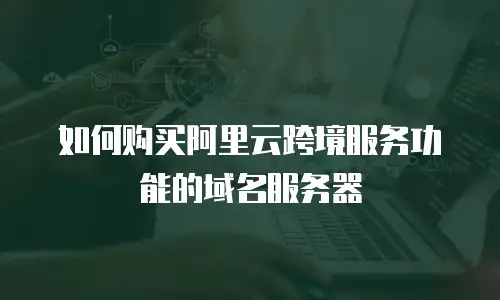 如何购买阿里云跨境服务功能的域名服务器