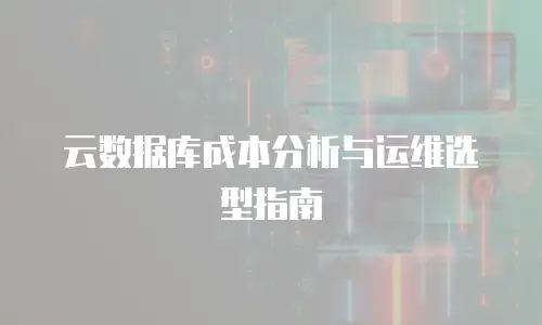 云数据库成本分析与运维选型指南