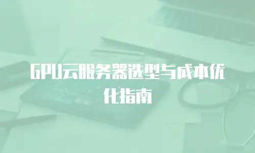 GPU云服务器选型与成本优化指南