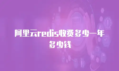 阿里云redis收费多少一年多少钱
