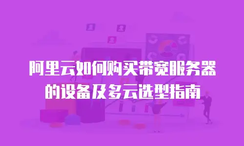 阿里云如何购买带宽服务器的设备及多云选型指南