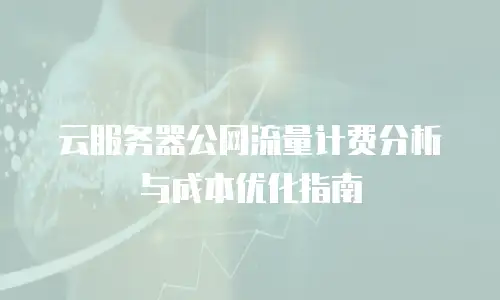 云服务器公网流量计费分析与成本优化指南