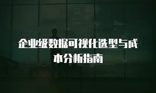 企业级数据可视化选型与成本分析指南
