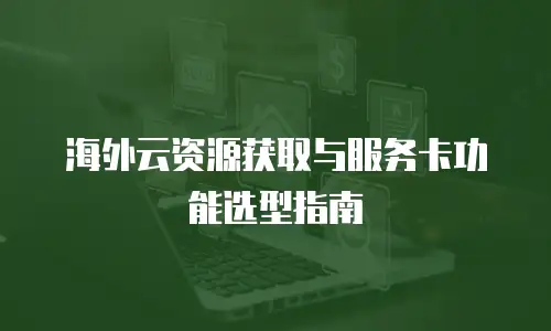 海外云资源获取与服务卡功能选型指南