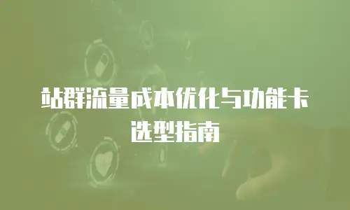 站群流量成本优化与功能卡选型指南
