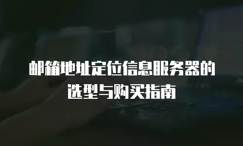 邮箱地址定位信息服务器的选型与购买指南