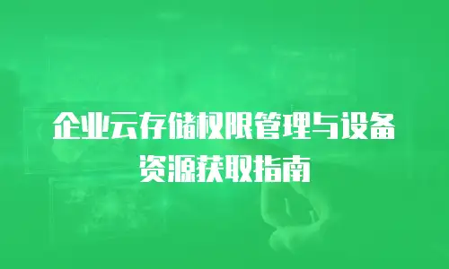 企业云存储权限管理与设备资源获取指南