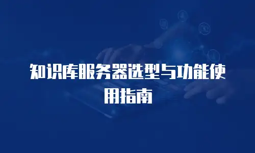 知识库服务器选型与功能使用指南
