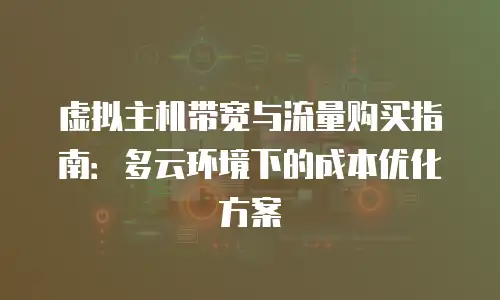 虚拟主机带宽与流量购买指南：多云环境下的成本优化方案
