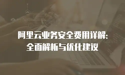 阿里云业务安全费用详解：全面解析与优化建议