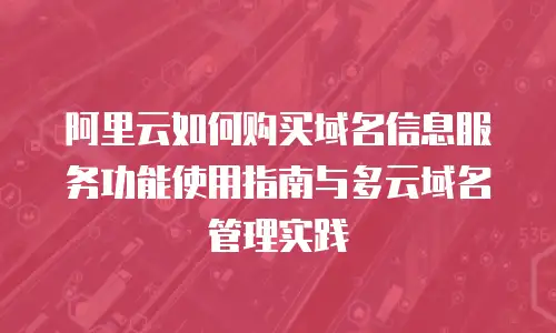 阿里云如何购买域名信息服务功能使用指南与多云域名管理实践