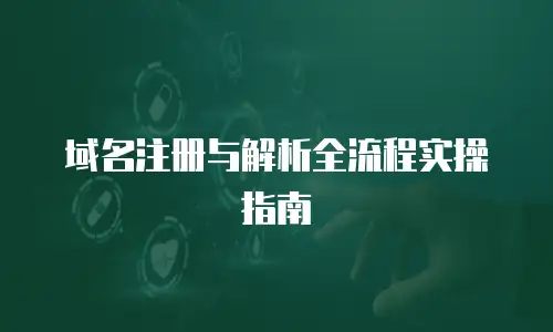 域名注册与解析全流程实操指南